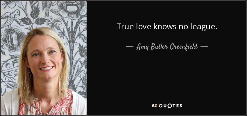 True love knows no league. - Amy Butler Greenfield