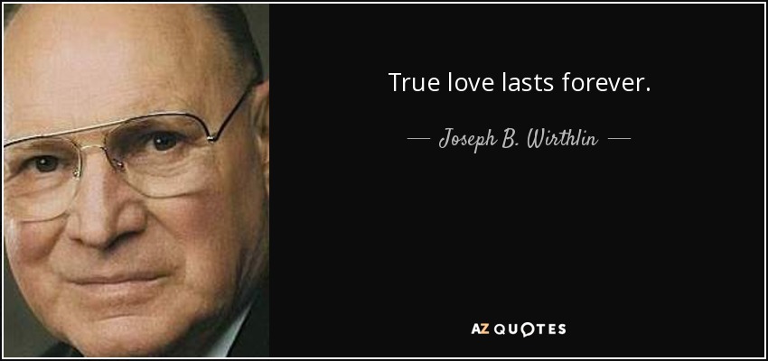True love lasts forever. - Joseph B. Wirthlin