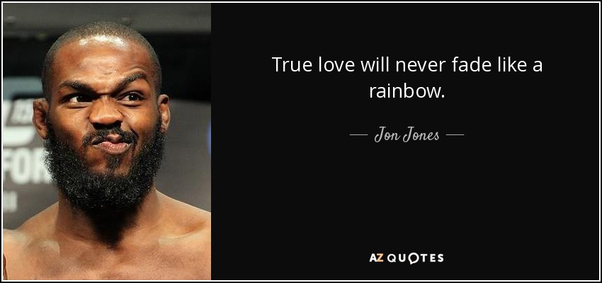 True love will never fade like a rainbow. - Jon Jones