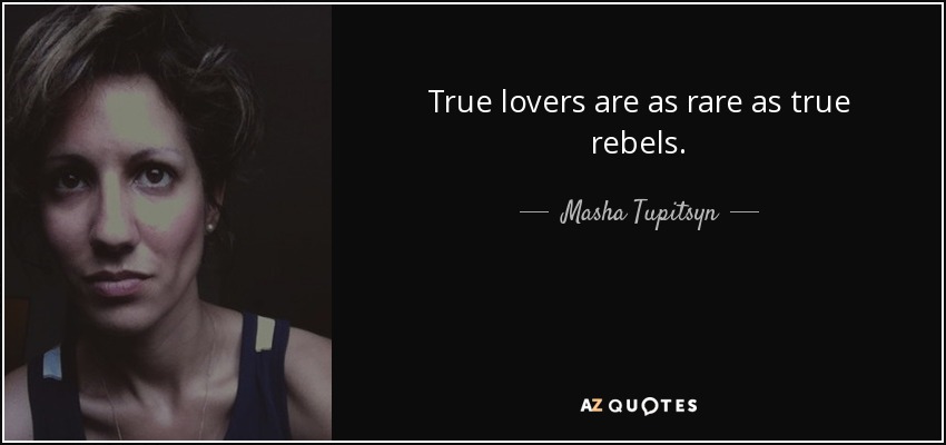 True lovers are as rare as true rebels. - Masha Tupitsyn
