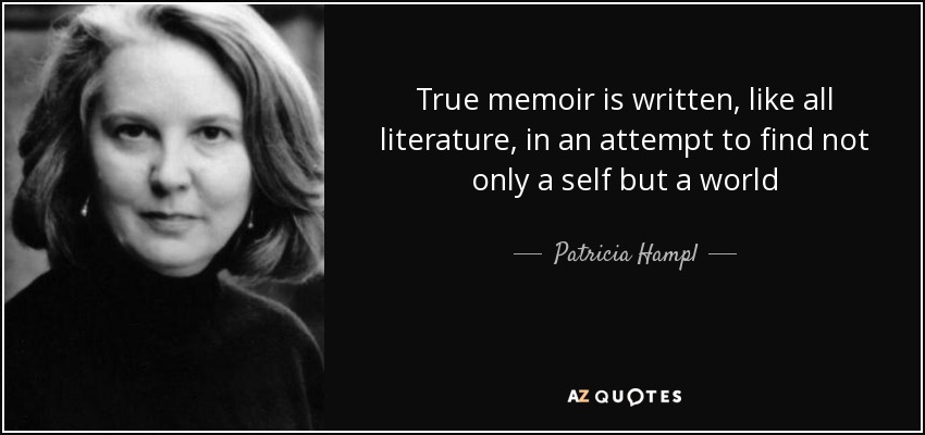 True memoir is written, like all literature, in an attempt to find not only a self but a world - Patricia Hampl