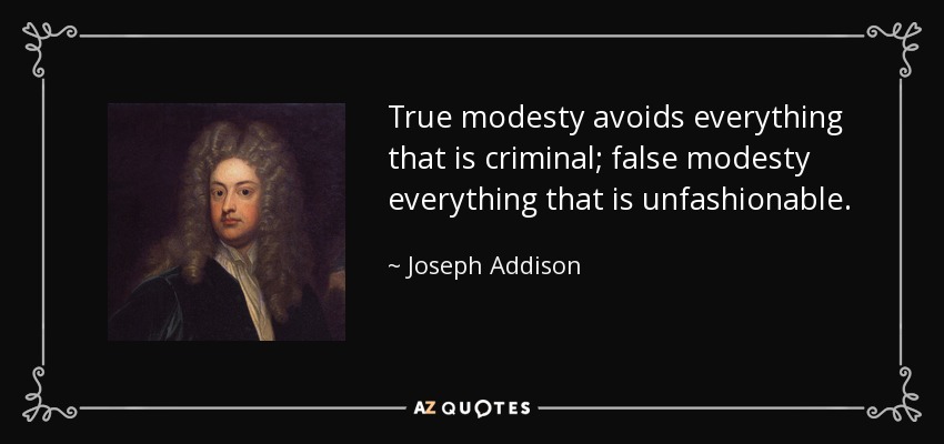 True modesty avoids everything that is criminal; false modesty everything that is unfashionable. - Joseph Addison