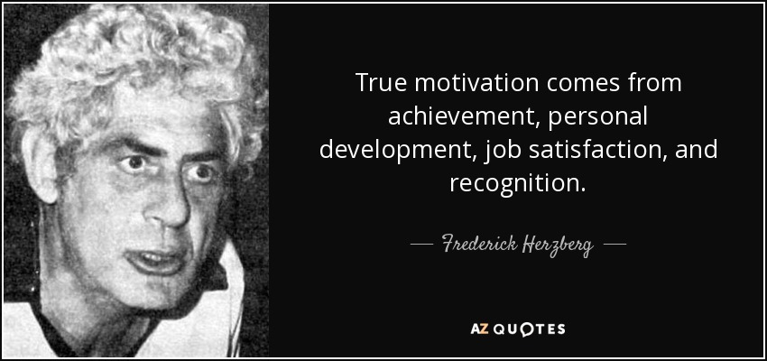 True motivation comes from achievement, personal development, job satisfaction, and recognition. - Frederick Herzberg