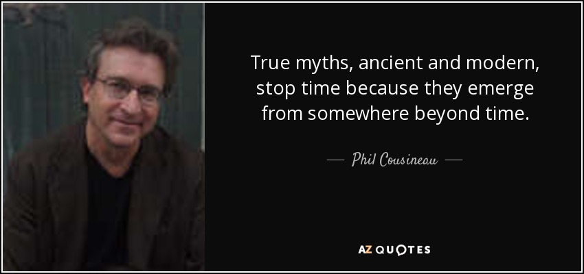 True myths, ancient and modern, stop time because they emerge from somewhere beyond time. - Phil Cousineau