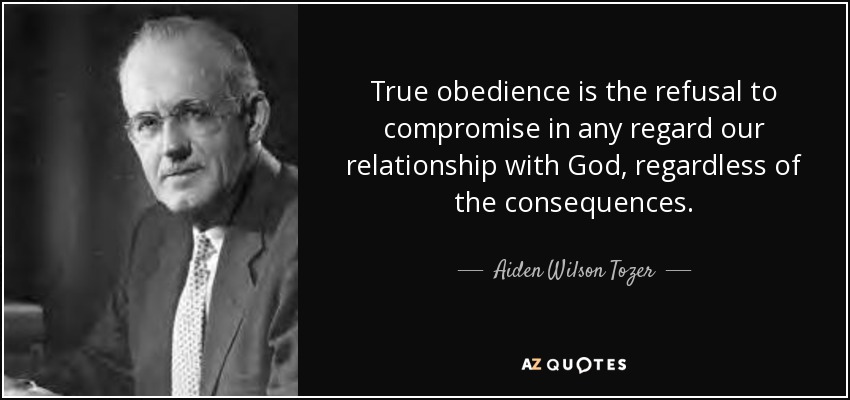 True obedience is the refusal to compromise in any regard our relationship with God, regardless of the consequences. - Aiden Wilson Tozer