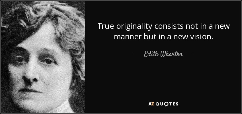 True originality consists not in a new manner but in a new vision. - Edith Wharton