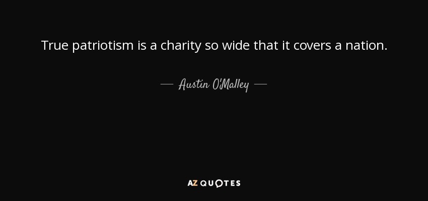 True patriotism is a charity so wide that it covers a nation. - Austin O'Malley