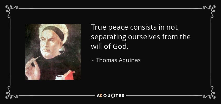 True peace consists in not separating ourselves from the will of God. - Thomas Aquinas