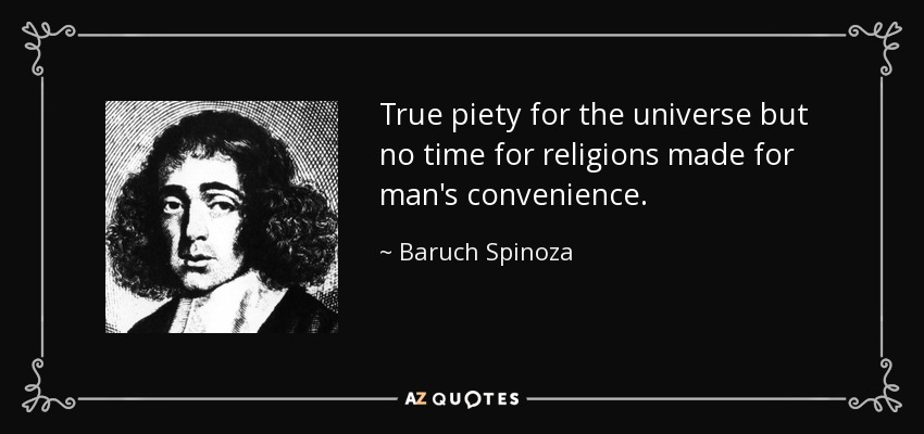 True piety for the universe but no time for religions made for man's convenience. - Baruch Spinoza