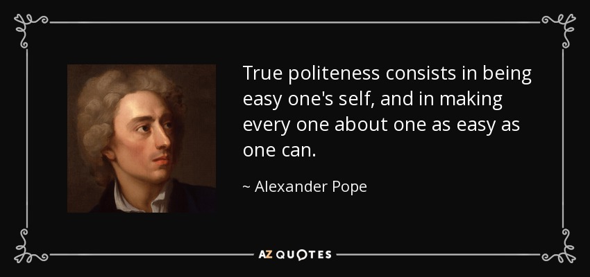 True politeness consists in being easy one's self, and in making every one about one as easy as one can. - Alexander Pope