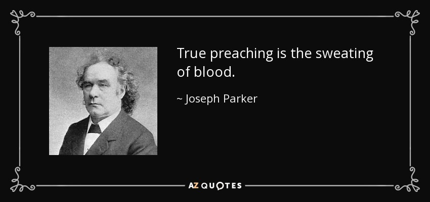 True preaching is the sweating of blood. - Joseph Parker