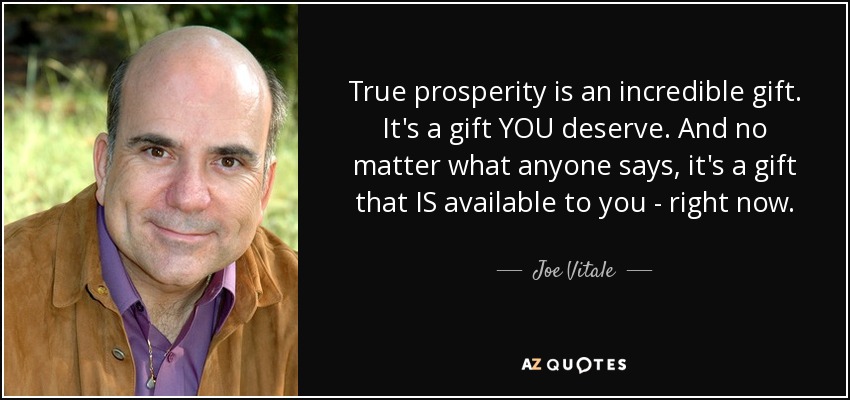 True Prosperity Is An Incredible Gift. It'S A Gift You Deserve. And No Matter What Anyone Says, It'S A Gift That Is Available To You - Right Now. - Joe Vitale