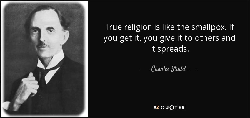 True religion is like the smallpox. If you get it, you give it to others and it spreads. - Charles Studd
