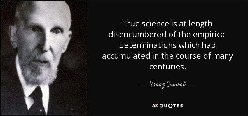 True science is at length disencumbered of the empirical determinations which had accumulated in the course of many centuries. - Franz Cumont