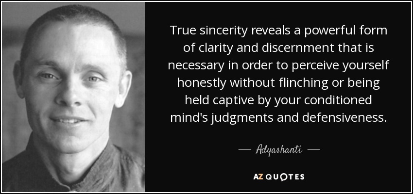 True sincerity reveals a powerful form of clarity and discernment that is necessary in order to perceive yourself honestly without flinching or being held captive by your conditioned mind's judgments and defensiveness. - Adyashanti