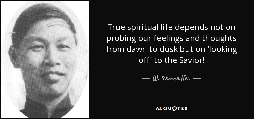 True spiritual life depends not on probing our feelings and thoughts from dawn to dusk but on 'looking off' to the Savior! - Watchman Nee