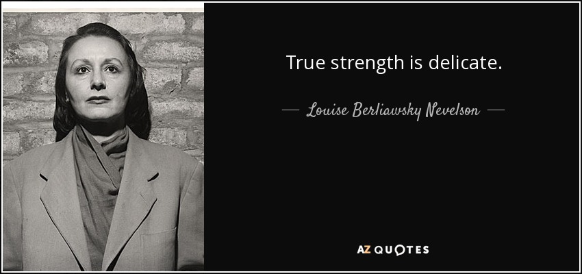 True strength is delicate. - Louise Berliawsky Nevelson