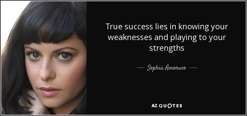 True success lies in knowing your weaknesses and playing to your strengths - Sophia Amoruso