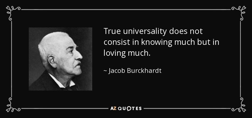 True universality does not consist in knowing much but in loving much. - Jacob Burckhardt