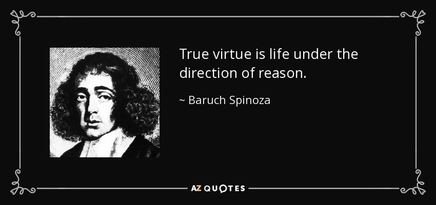 True virtue is life under the direction of reason. - Baruch Spinoza