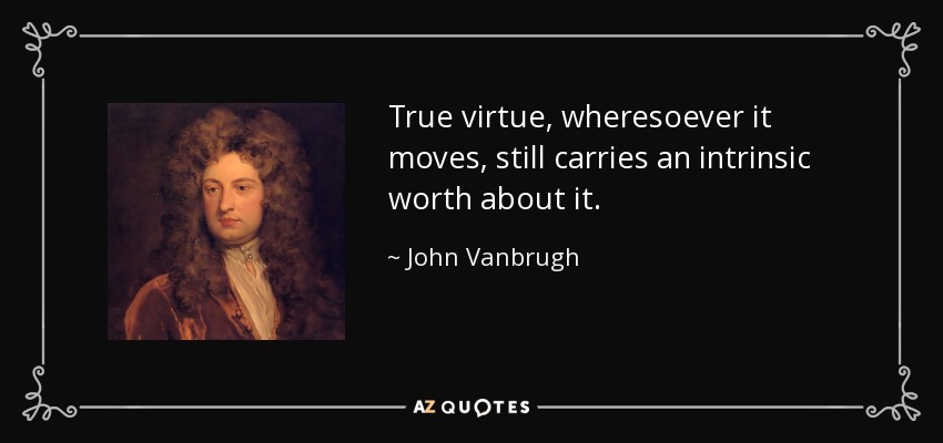 True virtue, wheresoever it moves, still carries an intrinsic worth about it. - John Vanbrugh