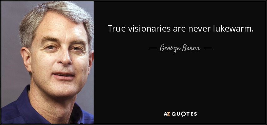 True visionaries are never lukewarm. - George Barna