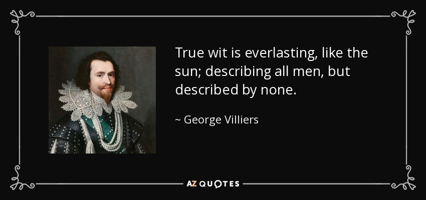 True wit is everlasting, like the sun; describing all men, but described by none. - George Villiers, 1st Duke of Buckingham