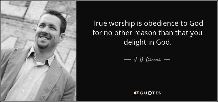 True worship is obedience to God for no other reason than that you delight in God. - J. D. Greear