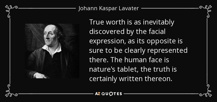 True worth is as inevitably discovered by the facial expression, as its opposite is sure to be clearly represented there. The human face is nature's tablet, the truth is certainly written thereon. - Johann Kaspar Lavater