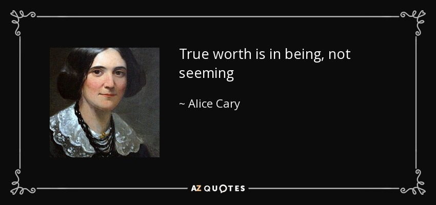 True worth is in being, not seeming - Alice Cary