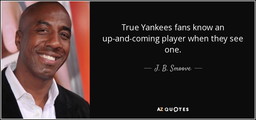 True Yankees fans know an up-and-coming player when they see one. - J. B. Smoove