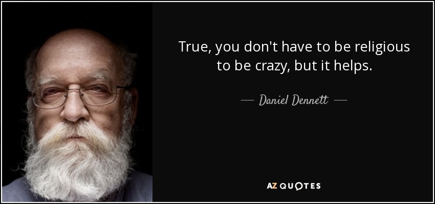 True, you don't have to be religious to be crazy, but it helps. - Daniel Dennett