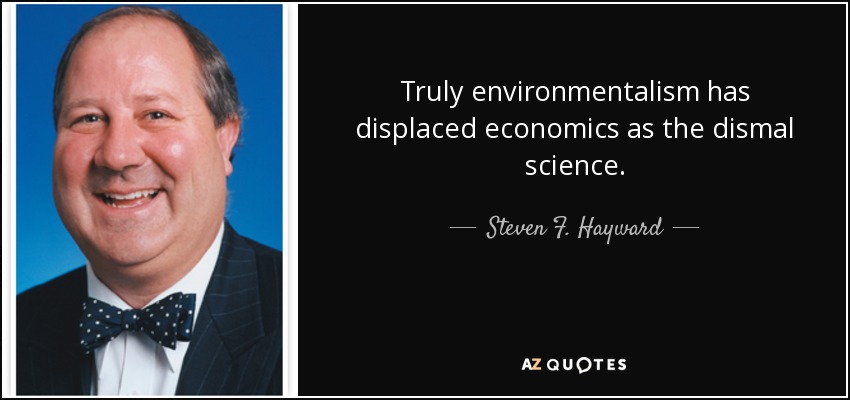 Truly environmentalism has displaced economics as the dismal science. - Steven F. Hayward