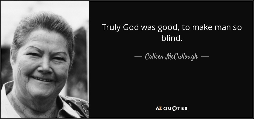 Truly God was good, to make man so blind. - Colleen McCullough