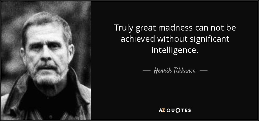 Truly great madness can not be achieved without significant intelligence. - Henrik Tikkanen