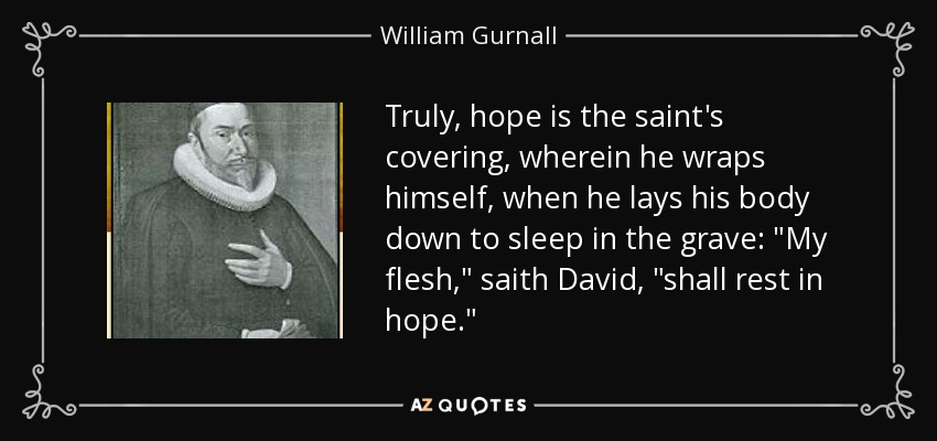 Truly, hope is the saint's covering, wherein he wraps himself, when he lays his body down to sleep in the grave: 