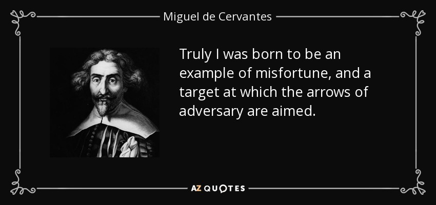 Truly I was born to be an example of misfortune, and a target at which the arrows of adversary are aimed. - Miguel de Cervantes