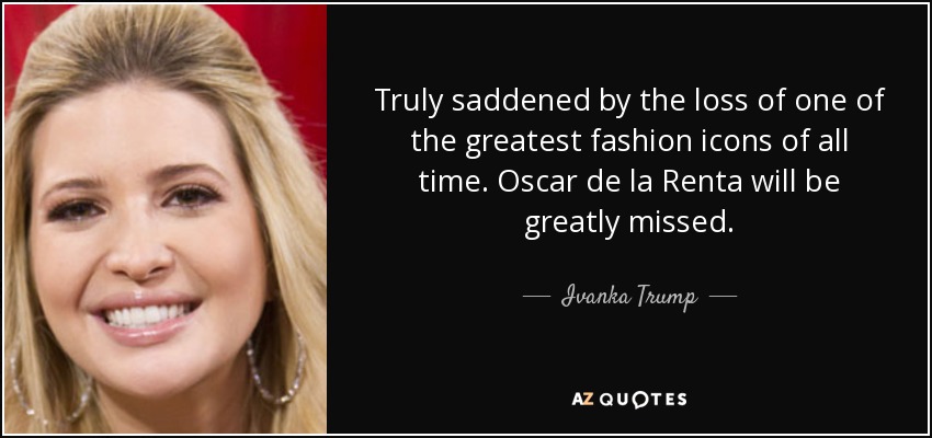 Truly saddened by the loss of one of the greatest fashion icons of all time. Oscar de la Renta will be greatly missed. - Ivanka Trump