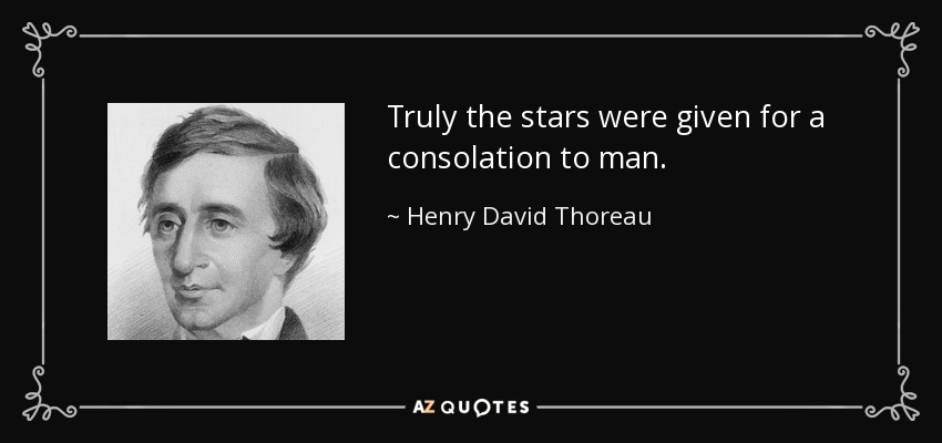 Truly the stars were given for a consolation to man. - Henry David Thoreau