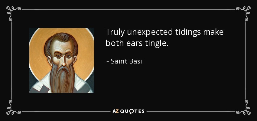 Truly unexpected tidings make both ears tingle. - Saint Basil
