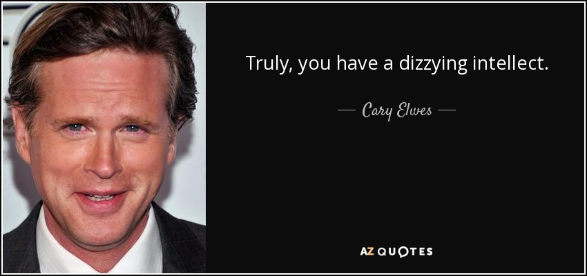 Truly, you have a dizzying intellect. - Cary Elwes