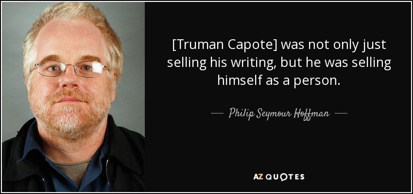 [Truman Capote] was not only just selling his writing, but he was selling himself as a person. - Philip Seymour Hoffman
