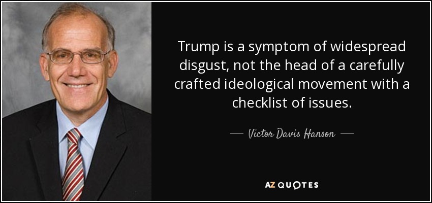 Trump is a symptom of widespread disgust, not the head of a carefully crafted ideological movement with a checklist of issues. - Victor Davis Hanson