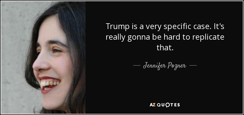 Trump is a very specific case. It's really gonna be hard to replicate that. - Jennifer Pozner