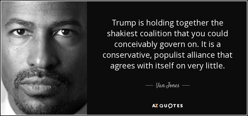 Trump is holding together the shakiest coalition that you could conceivably govern on. It is a conservative, populist alliance that agrees with itself on very little. - Van Jones