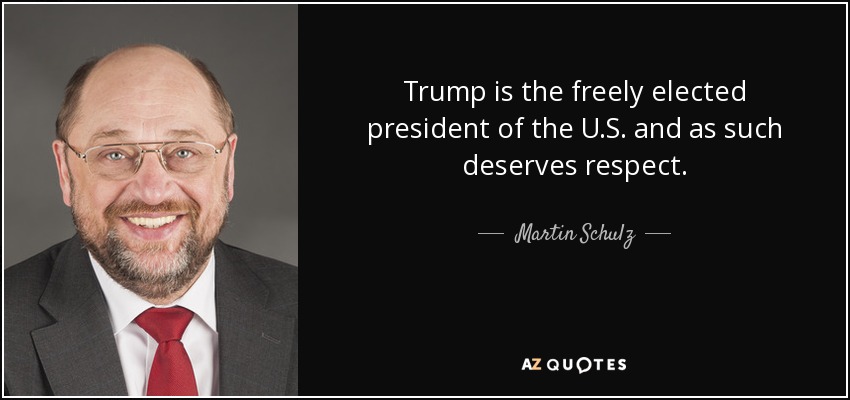 Trump is the freely elected president of the U.S. and as such deserves respect. - Martin Schulz