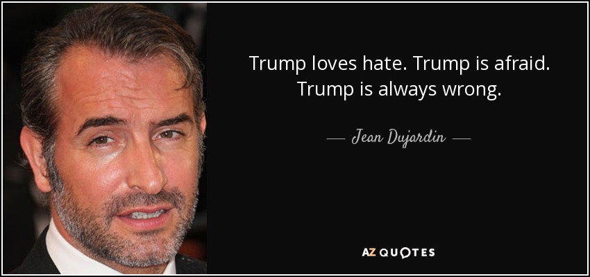 Trump loves hate. Trump is afraid. Trump is always wrong. - Jean Dujardin