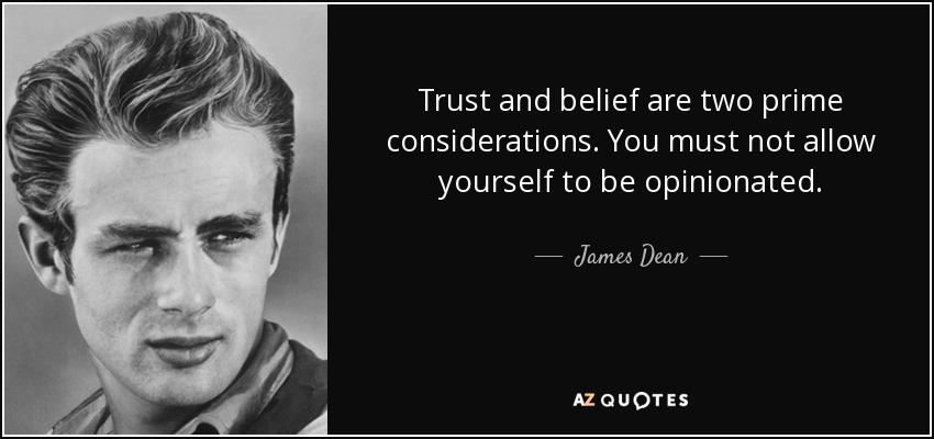 Trust and belief are two prime considerations. You must not allow yourself to be opinionated. - James Dean