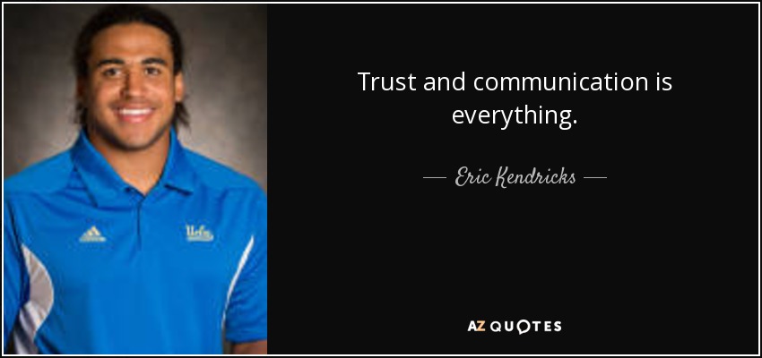 Trust and communication is everything. - Eric Kendricks