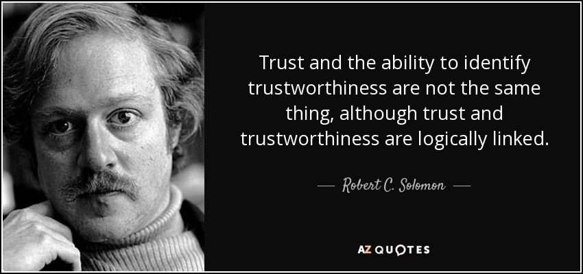 Trust and the ability to identify trustworthiness are not the same thing, although trust and trustworthiness are logically linked. - Robert C. Solomon